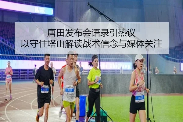 唐田发布会语录引热议 以守住塔山解读战术信念与媒体关注