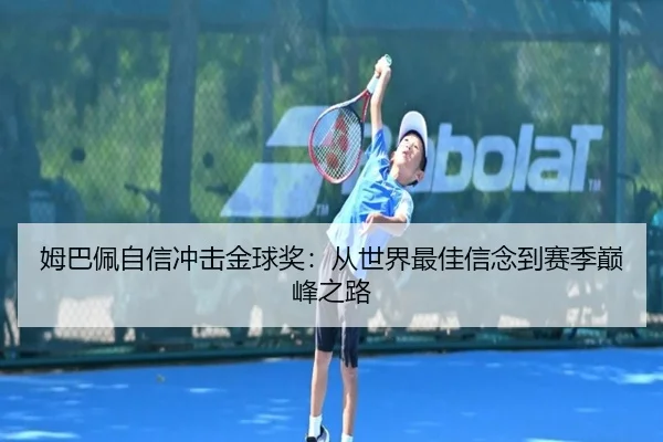 姆巴佩自信冲击金球奖：从世界最佳信念到赛季巅峰之路